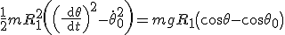 \frac 1 2 m R_1^2 \left(\left(\frac {\rm{d} \theta} {\rm{d}t}\right)^2-\dot{\theta}_0^2\right)=mgR_1 \left(\cos \theta - \cos \theta_0^\right)